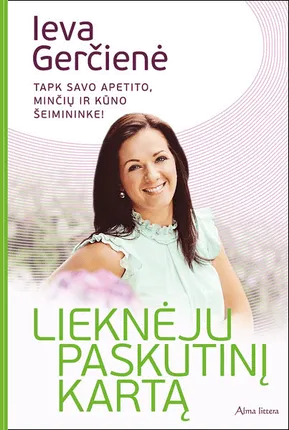 Lieknėju paskutinį kartą. Išmokite mėgautis gyvenimu negalvodama apie kiekvieną kąsnį ir pagaliau pasijuskite laisva!