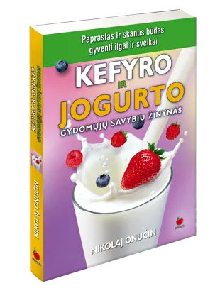 Kefyro ir jogurto gydomųjų savybių žinynas: paprastas ir lengvas kelias sveikatos ir ilgaamžiškumo link