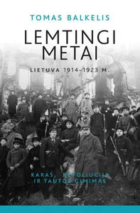 Lemtingi metai: Lietuva 1914–1923 m. Karas, revoliucija ir tautos gimimas