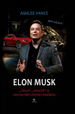 Elon Musk. „Tesla“, „SpaceX“ ir fantastinės ateities paieškos