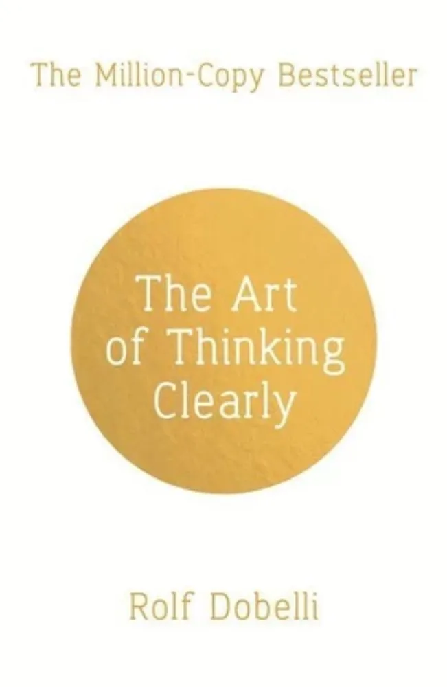 The Art of Thinking Clearly: Better Thinking, Better Decisions