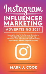 Instagram Influencer Marketing Adversiting 2021: Secrets on How to do Personal Branding in the Right Way and become a Top Influencer Even if you Have