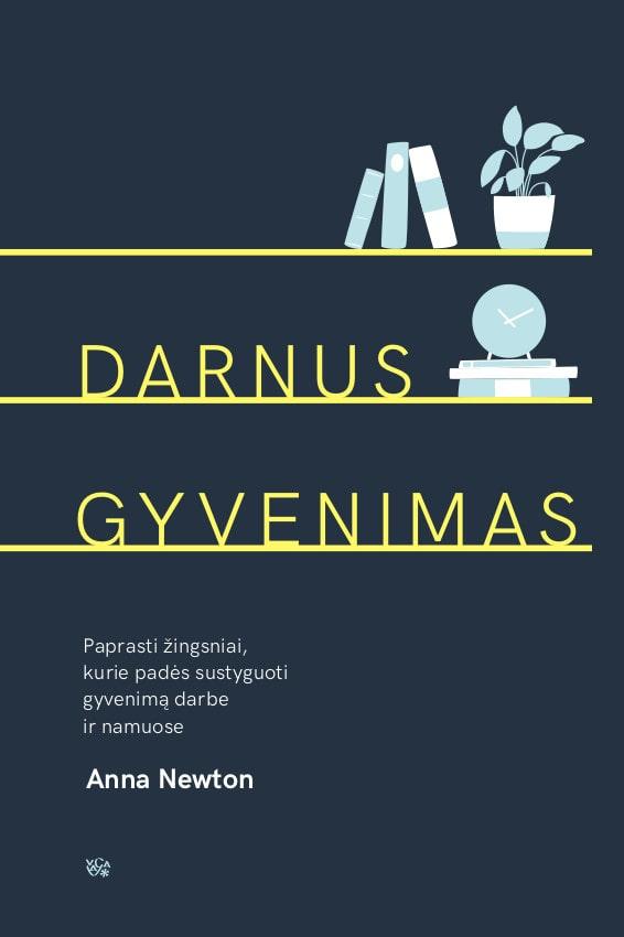 Darnus gyvenimas. Paprasti žingsniai, kurie padės sustyguoti gyvenimą darbe ir namuose