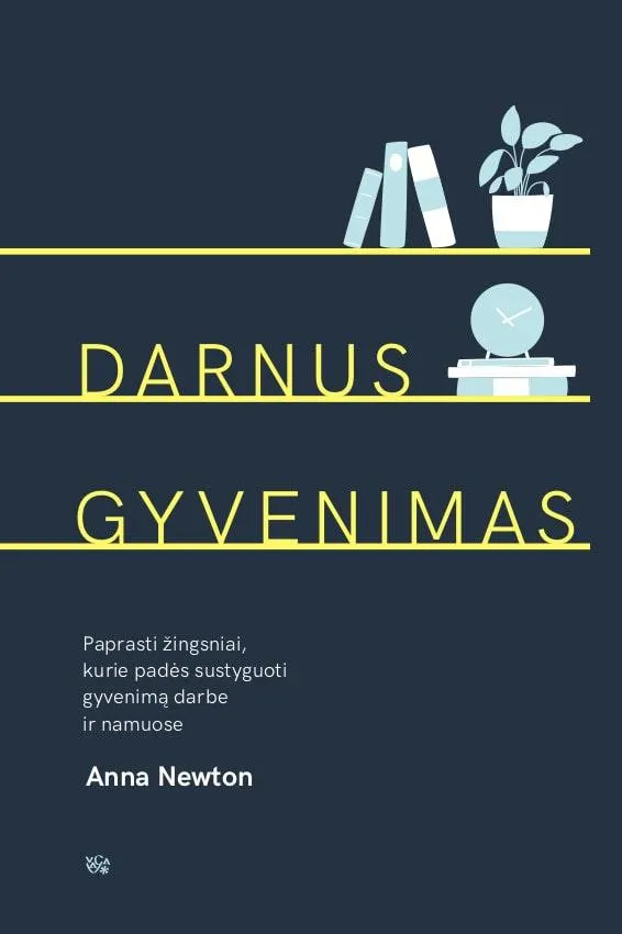 Darnus gyvenimas. Paprasti žingsniai, kurie padės sustyguoti gyvenimą darbe ir namuose