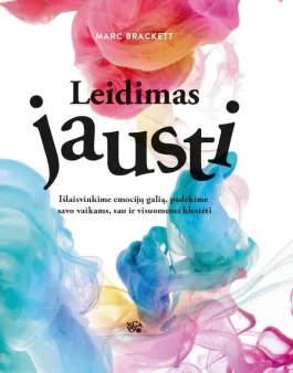 Leidimas jausti. Išlaisvinkime emocijų galią, padėkime savo vaikams, sau ir visuomenei klestėti