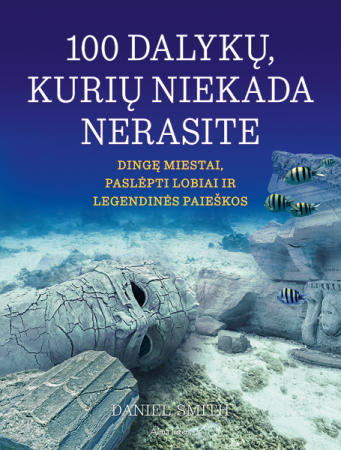 100 dalykų, kurių niekada nerasite. Dingę miestai, paslėpti lobiai ir legendinės paieškos