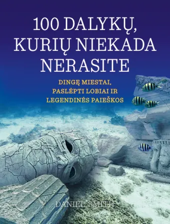 100 dalykų, kurių niekada nerasite. Dingę miestai, paslėpti lobiai ir legendinės paieškos