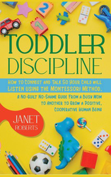 Toddler Discipline: How to Connect and Talk So Your Child will Listen using the Montessori Method. A No-Guilt No-Shame Guide From a Busy M
