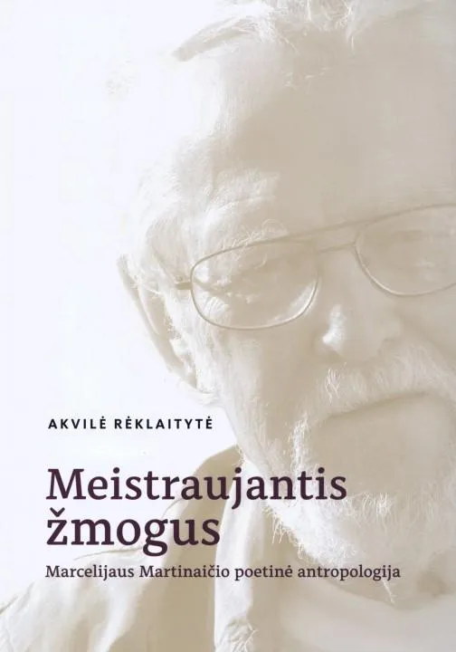 Meistraujantis žmogus. Marcelijaus Martinaičio poetinė antropologija