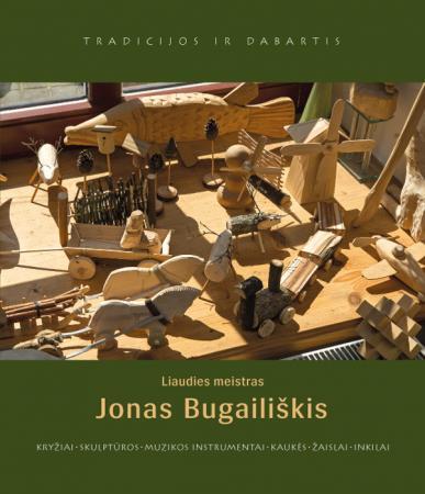 Liaudies meistras Jonas Bugailiškis. Kryžiai, skulptūros, muzikos instrumentai, kaukės, žaislai, inkilai