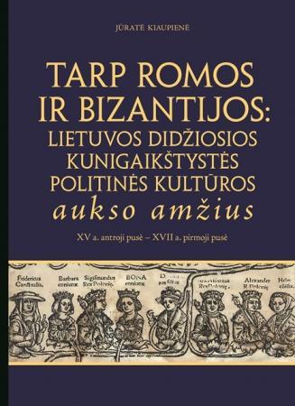 Tarp Romos ir Bizantijos: Lietuvos Didžiosios Kunigaikštystės politinės kultūros aukso amžius (XV a. antroji pusė - XVII a. pirmoji pusė)
