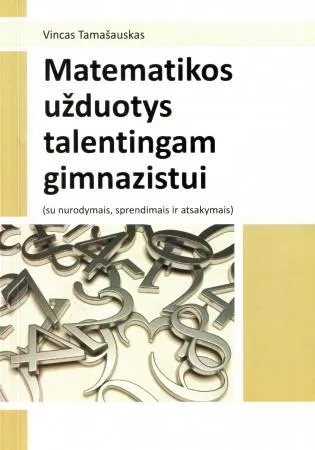 Matematikos užduotys talentingam gimnazistui (su nurodymais, sprendimais ir atsakymais)