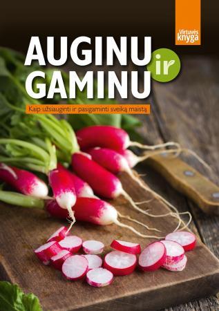 Auginu ir gaminu. Kaip užsiauginti ir pasigaminti sveiką maistą