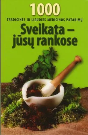 Sveikata Jūsų rankose. 1000 tradicinės ir liaudies medicinos patarimų