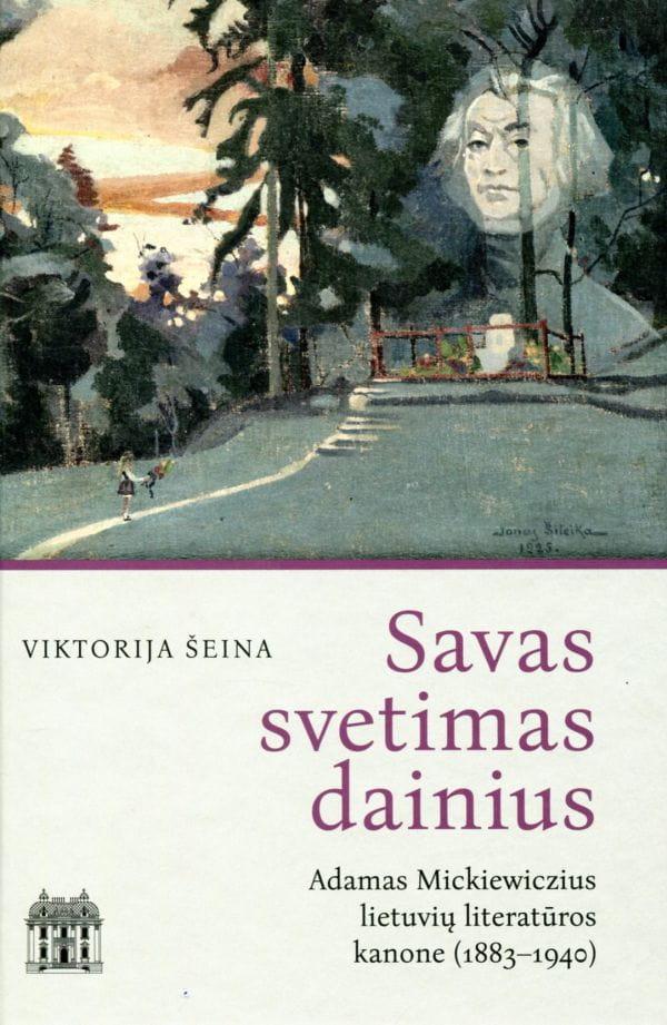 Savas svetimas dainius. Adamas Mickiewiczius lietuvių literatūros kanone (1883–1940) Savas svetimas dainius. Adamas Mickiewiczius lietuvių literatūros kanone (1883–1940)