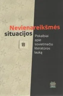 Nevienareikšmės situacijos. Pokalbiai apie sovietmečio literatūros lauką