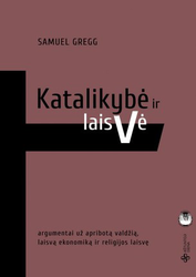 Katalikybė ir laisvė/ argumentai už apribotą valdžią, laisvą ekonomiką ir religijos laisvę