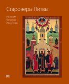 Староверы Литвы: история, культура, искусство