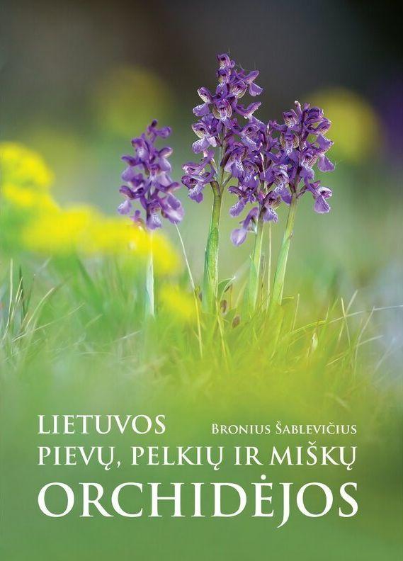 Lietuvos pievų, pelkių ir miškų orchidėjos. Matomos ir pasislėpusios, pažįstamos ir nematytos