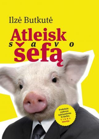 Atleisk savo šefą. Praktinis vadovas spiriamiems iš darbo