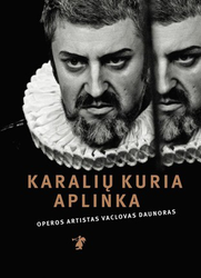 Karalių kuria aplinka. Operos artistas Vaclovas Daunoras