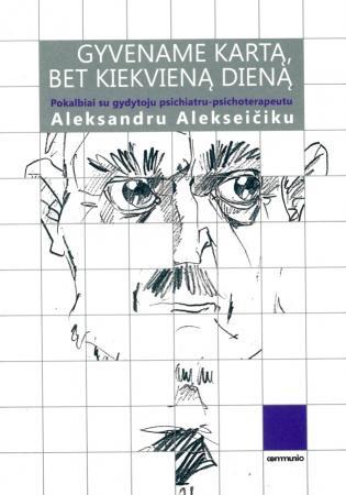 Gyvename kartą, bet kiekvieną dieną: pokalbiai su gydytoju psichiatru-psichoterapeutu Aleksandru Alekseičiku