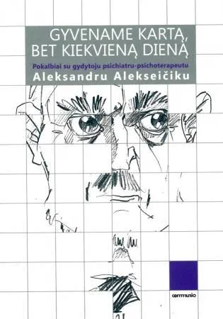 Gyvename kartą, bet kiekvieną dieną: pokalbiai su gydytoju psichiatru-psichoterapeutu Aleksandru Alekseičiku
