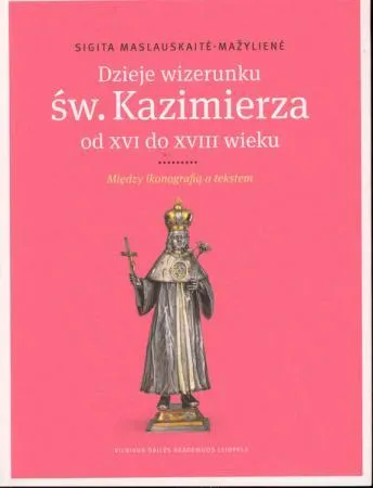 Dzieje wizerunku Św. Kazimierza od XVI do XVIII wieku. Między ikonografią a tekstem