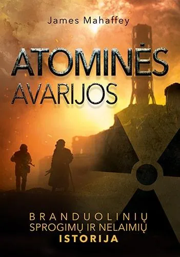 Atominės avarijos. Branduolinių sprogimų ir nelaimių istorija