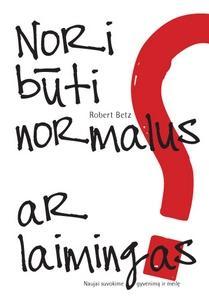 Nori būti normalus, ar laimingas? Naujai suvokime gyvenimą ir meilę
