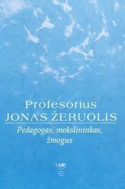 Profesorius Jonas Žeruolis. Pedagogas, mokslininkas, žmogus