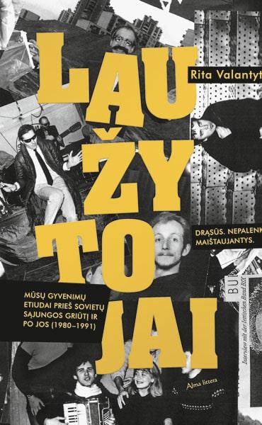 Laužytojai. Mūsų gyvenimų etiudai prieš Sovietų Sąjungos griūtį ir po jos (1980–1991)