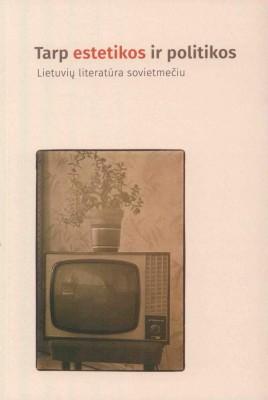 Tarp estetikos ir politikos. Lietuvių literatūra sovietmečiu