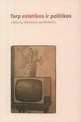 Tarp estetikos ir politikos. Lietuvių literatūra sovietmečiu