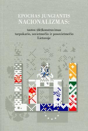 Epochas jungiantis nacionalizmas: tautos (de)konstravimas tarpukario, sovietmečio ir posovietmečio Lietuvoje