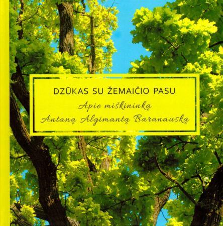 Dzūkas su žemaičio pasu. Apie miškininką Antaną Algimantą Baranauską