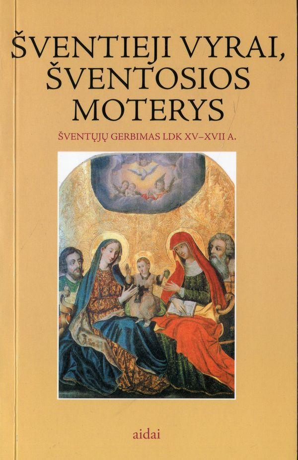 Šventieji vyrai, šventosios moterys. Šventųjų gerbimas LDK XV - XVII a.