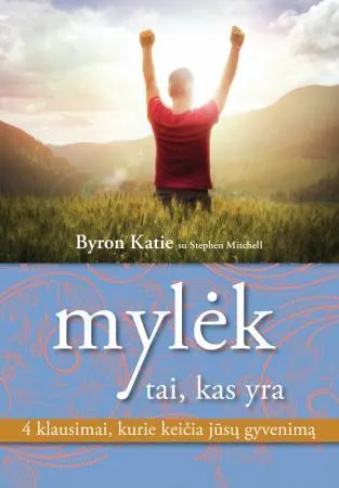 Mylėk tai, kas yra. Keturi klausimai, kurie keičia jūsų gyvenimą