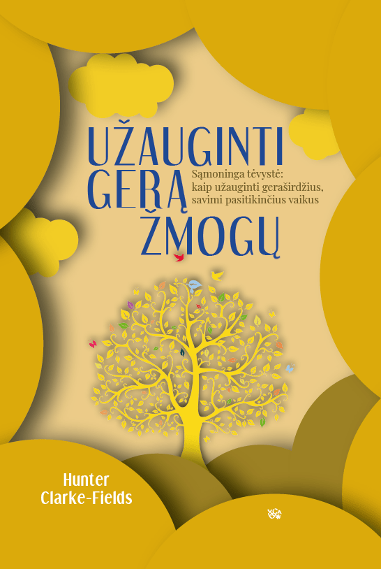 Užauginti gerą žmogų. Sąmoninga tėvystė: kaip užauginti geraširdžius, savimi pasitikinčius vaikus