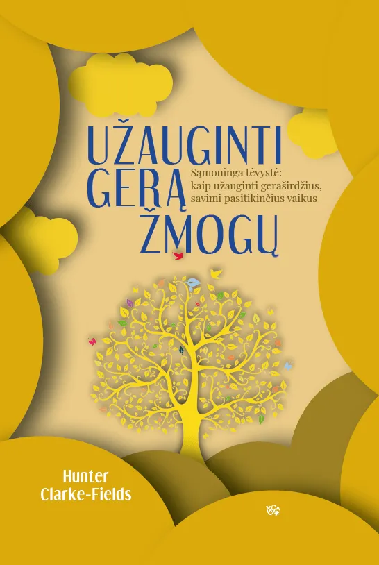 Užauginti gerą žmogų. Sąmoninga tėvystė: kaip užauginti geraširdžius, savimi pasitikinčius vaikus