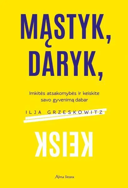 Mąstyk, daryk, keisk. Imkitės atsakomybės ir keiskite savo gyvenimą dabar