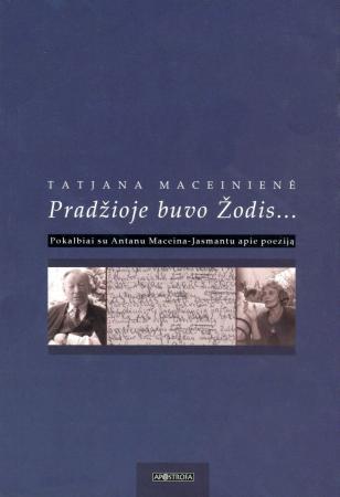 Pradžioje buvo Žodis: pokalbiai su Antanu Maceina-Jasmantu apie poeziją