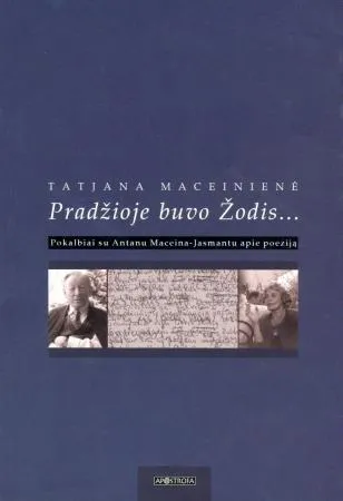 Pradžioje buvo Žodis: pokalbiai su Antanu Maceina-Jasmantu apie poeziją