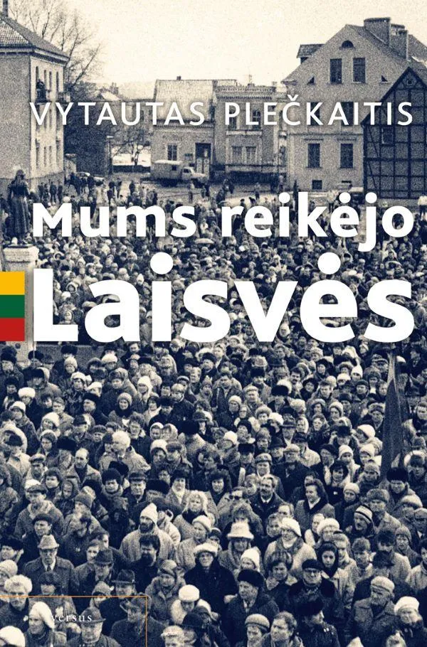 Mums reikėjo Laisvės. Pamąstymai-prisiminimai apie komunistinius laikus