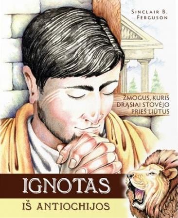 Ignotas iš Antiochijos. Žmogus, kuris drąsiai stovėjo prieš liūtus