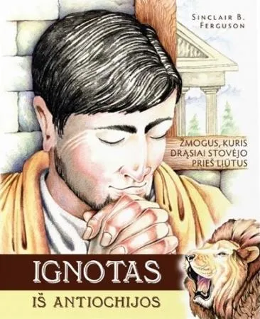 Ignotas iš Antiochijos. Žmogus, kuris drąsiai stovėjo prieš liūtus