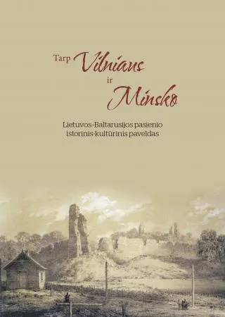 Tarp Vilniaus ir Minsko. Lietuvos-Baltarusijos pasienio istorinis-kultūrinis paveldas