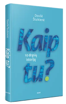 KAIP TU? 10 drąsių ir iki skausmo atvirų istorijų apie moteris, kurios netapo aplinkybių aukomis ir kurių pavyzdys gali padėti sunkiausiu metu