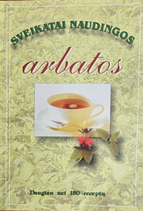 Sveikatai naudingos arbatos. Daugiau nei 150 receptų.