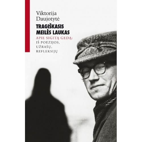 Tragiškasis meilės laukas. Apie Sigitą Gedą: iš poezijos, užrašų, refleksijų